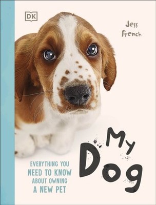 My Dog: Everything You Need to Know About Owning a New Pet by Jess French