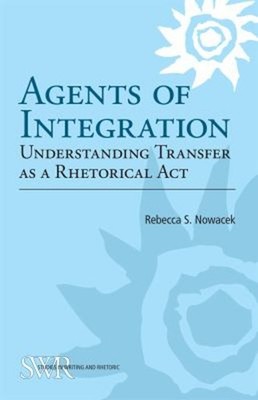 Agents of Integration : Understanding Transfer as a Rhetorical Ac