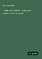 The Holy Catholic Church, The Communion Of Saints Benjamin Gregory Taschenbuch