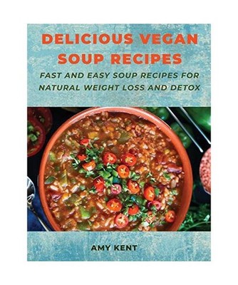 Delicious Vegan Soup Recipes: Fast and Easy Soup Recipes for Natural Weight Loss
