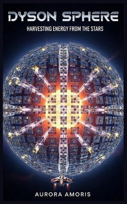 Dyson Sphere: Harvesting Energy from the Stars by Aurora Amoris Paperback Book