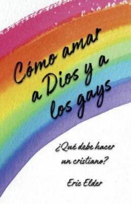 Cómo Amar a Dios y a Los Gays: ¿qué Debe Hacer Un Cristiano? by Elder, Eric, ...