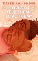 How Do I Tell Them I Love Them? Kacen Callender