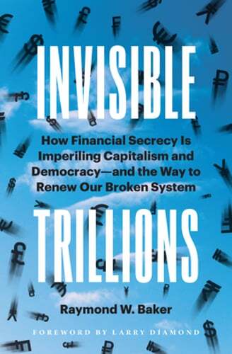 Invisible Trillions: How Financial Secrecy Is Imperiling Capitalism and by Baker