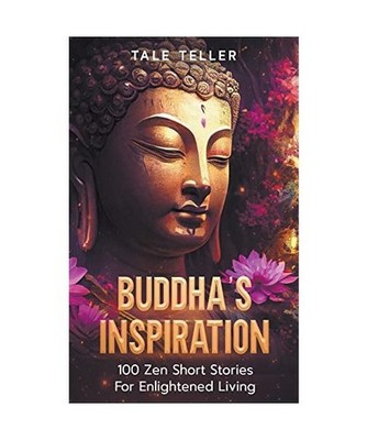 Buddha's Inspiration: 100 Zen Short Stories For Enlightened Living, Teller, Tale