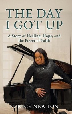 The Day I Got Up: A Story of Healing, Hope, and the Power of Faith by Eunice New