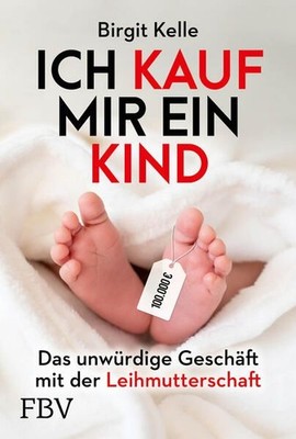 Ich kauf mir ein Kind Das unwürdige Geschäft mit der Leihmutterschaft Kelle, Bir