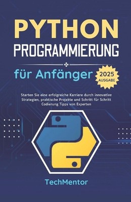 Python Programmierung fr Angger 2025: Starten Sie eine erfolgreiche Karriere du