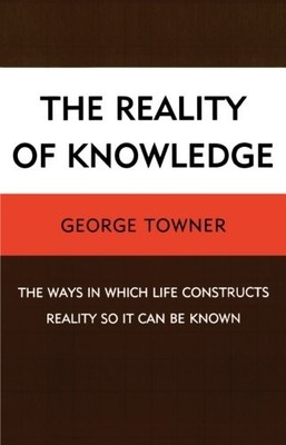 THE REALITY OF KNOWLEDGE: THE WAYS IN WHICH LIFE By George Towner **BRAND NEW**