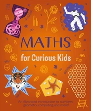 Maths for Curious Kids: An Illustrated Introduction to Numbers, Geometry, Comput