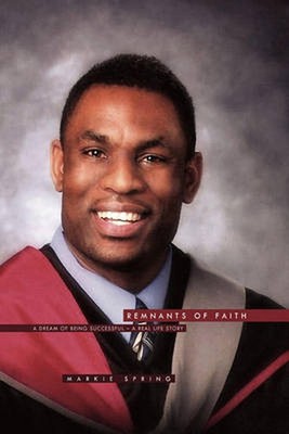 Remnants of Faith: A Dream of Being Successful - A Real Life Story by Markie Spr