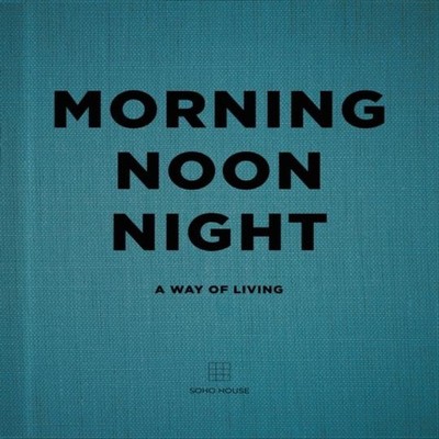 Morning Noon Night A Way of Living Soho House UK Limited Hardback