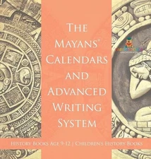 The Mayans' Calendars and Advanced Writing System - History Books Age 9-12 Child