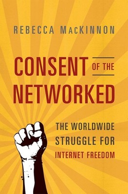 Consent of the Networked: The Worldwide Struggle For Internet Freedom by Rebecca