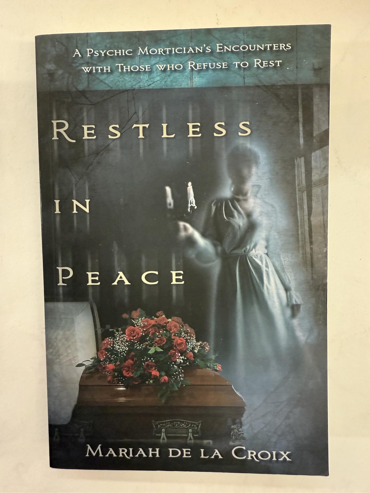 Restless in Peace: A Psychic Mortician's Encounters with Those who Refuse to...