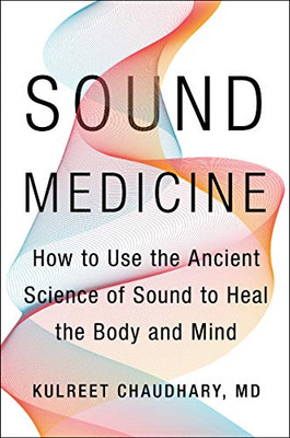 Sound Medicine: How to Use the Ancient Science of Sound to Heal the Body and Mi