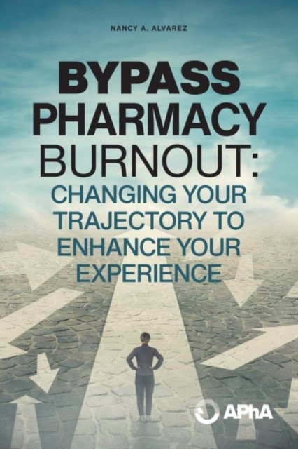 Bypass Pharmacy Burnout: Changing Your Trajectory by Nancy A. Alvarez PAPERBACK