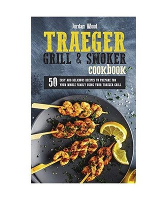 Traeger Grill and Smoker Cookbook: 50 Easy and Delicious Recipes to Prepare for 