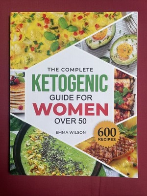 The Complete Ketogenic Guide for Women Over 50 - 600 Recipes by Emma Wilson