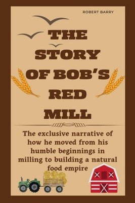 The Story of Bob's Red Mill The Exclusive Narrative of  - Paperback NEW ROBERT.