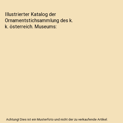 Illustrierter Katalog der Ornamentstichsammlung des k. k. österreich. Museums, - Franz Ritter