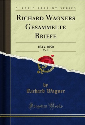 Richard Wagners Gesammelte Briefe, Vol. 2: 1843-1850 (Classic Reprint)