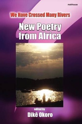 WE HAVE CROSSED MANY RIVERS. NEW POETRY FROM AFRICA By Dike Okoro **BRAND NEW**