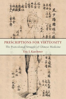 Prescriptions for Virtuosity: The Postcolonial Struggle of Chinese Medicine by E