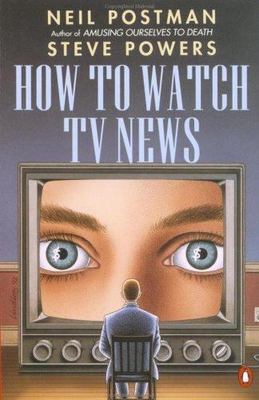 How to Watch TV News by Neil Postman;  Steve Powers
