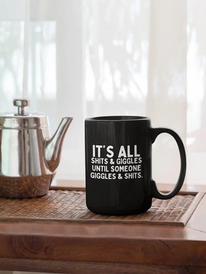Its All S**** And Giggles Until Someone Giggles And S**** Mug 11 OZ Mug, M576