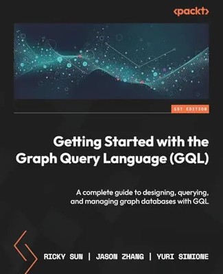 Getting Started with the Graph Query Language (GQL): A complete guide to designi