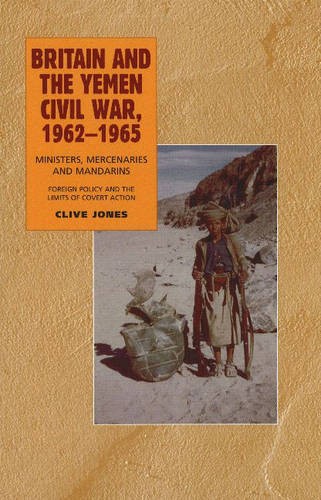 Britain and the Yemen Civil War, 1962–1965 – Ministers, Mercenaries and Mandari…