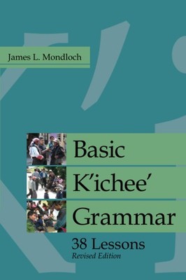 BASIC K'ICHEE' GRAMMAR: 38 LESSONS, REVISED EDITION (IMS MONOG... James L. Mondl