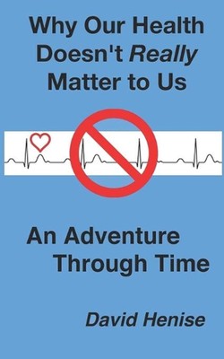 Why Our Health Doesn't Really Matter to Us: An Adventure Through Time by David H