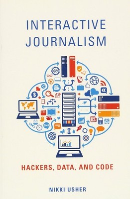 Interactive Journalism: Hackers, Data, and Code by Usher