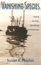Vanishing Species: Saving the Fish, Sacrificing the Fishermen by Playfair, Susa