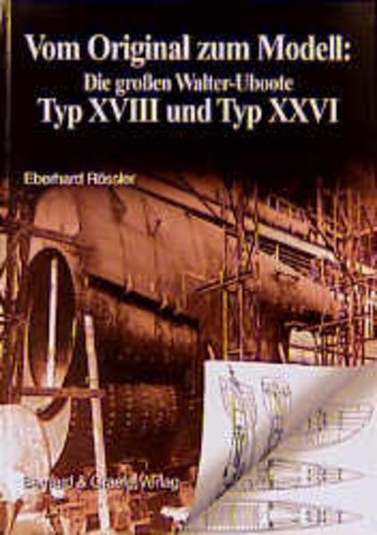 Vom Original Zum Modell: Die Grossen Walter-uboote Typ Xviii Und Typ