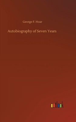 AUTOBIOGRAPHY OF SEVEN YEARS by HOAR, GEORGE F. Hardback Self Help Business