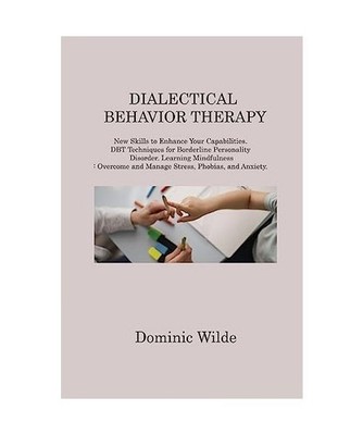 DIALECTICAL BEHAVIOR THERAPY: New Skills to Enhance Your Capabilities. DBT Techn