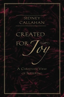 Created for Joy: A Christian View of Suffering by Callahan