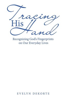 Tracing His Hand Recognizing God's Fingerprints on Our Everyday Lives Dekorte