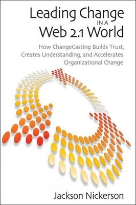 Leading Change in a Web 2.1 World: How ChangeCasting Builds Trust, Creates Under