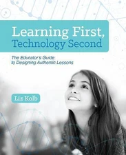 Learning First, Technology Second: The Educator's Guide to Designing...
