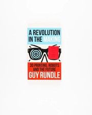 A Revolution in the Making: 3D Printing, Robots and the Future by Guy Rundle La