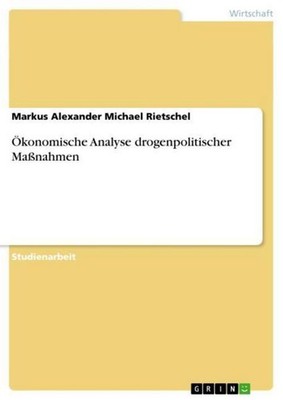 Ökonomische Analyse drogenpolitischer Maßnahmen Markus Alexander Michael Rietsch