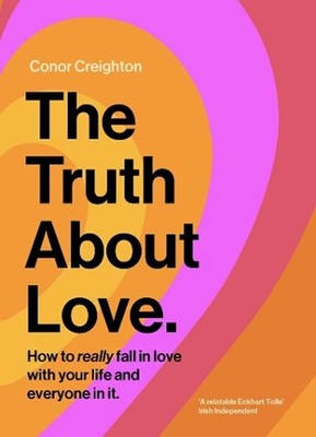 The Truth About Love: How to really fall in love with your life and everyone in