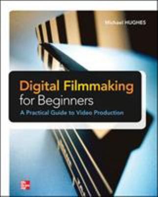 Digital Filmmaking for Beginners a Practical Guide to Video Produ