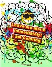 Leave me alone Immediately! I am Coloring: An Adult Coloring Book: Volume 1-,