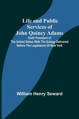Life and Public Services of John Quincy Adams William Henry Seward Taschenbuch