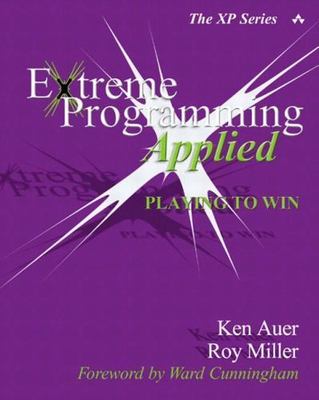 Extreme Programming Applied: Playing to Win by Auer, Ken; Miller, Roy